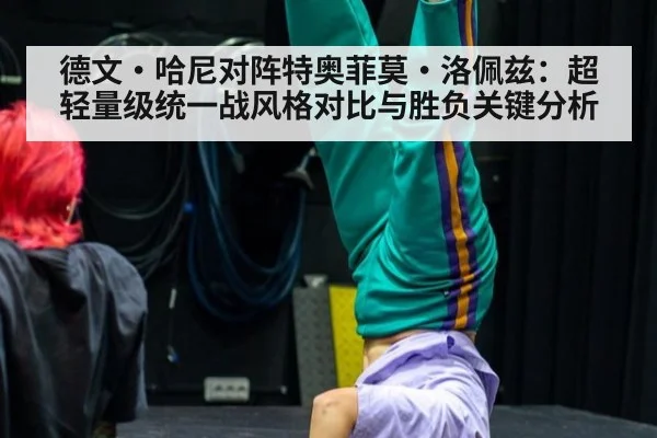 德文·哈尼对阵特奥菲莫·洛佩兹：超轻量级统一战风格对比与胜负关键分析