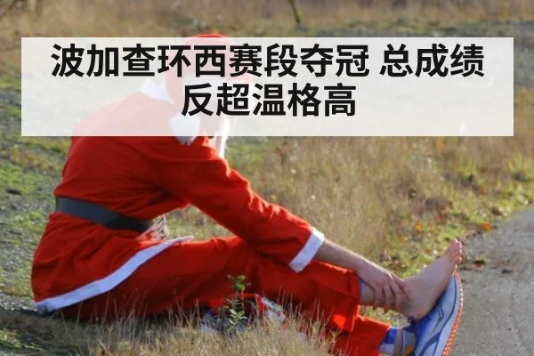波加查环西赛段夺冠 总成绩反超温格高