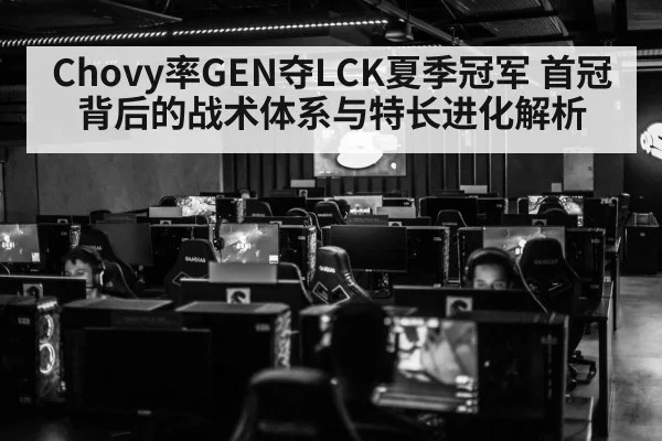 Chovy率GEN夺LCK夏季冠军 首冠背后的战术体系与特长进化解析